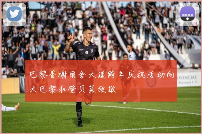 巴黎香榭丽舍大道跨年庆祝活动向大巴黎和登贝莱致敬