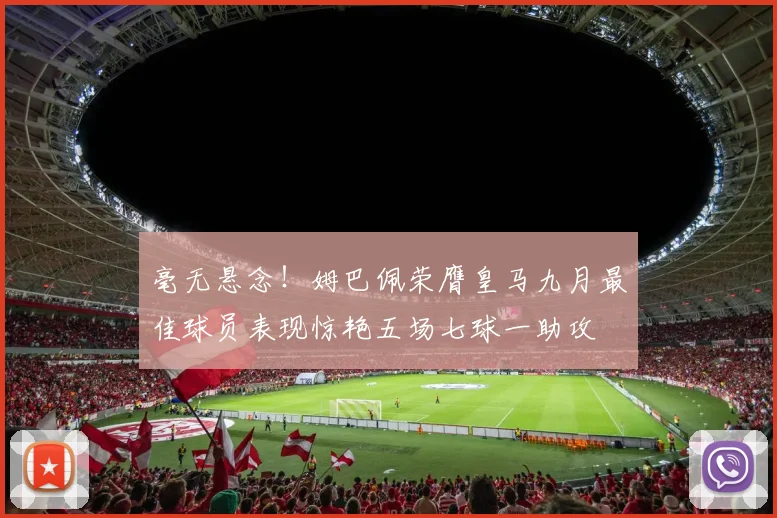 毫无悬念！姆巴佩荣膺皇马九月最佳球员表现惊艳五场七球一助攻