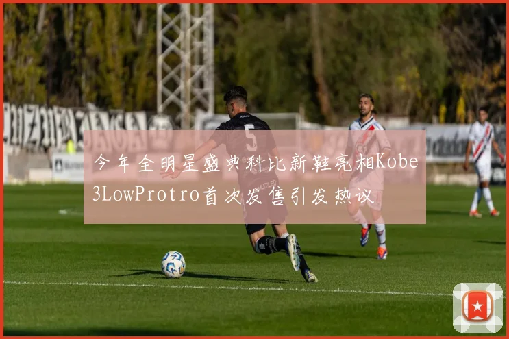 今年全明星盛典科比新鞋亮相Kobe3LowProtro首次发售引发热议