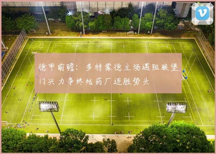 德甲前瞻：多特蒙德主场遇阻狼堡门兴力争终结药厂连胜势头