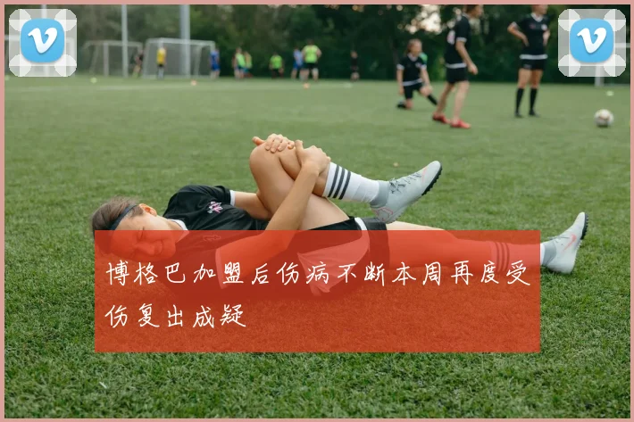 博格巴加盟后伤病不断本周再度受伤复出成疑