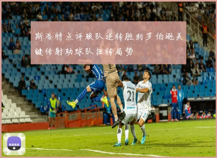 斯洛特点评狼队逆转胜利罗伯逊关键传射助球队扭转局势