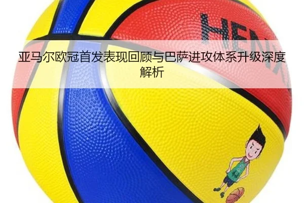 亚马尔欧冠首发表现回顾与巴萨进攻体系升级深度解析
